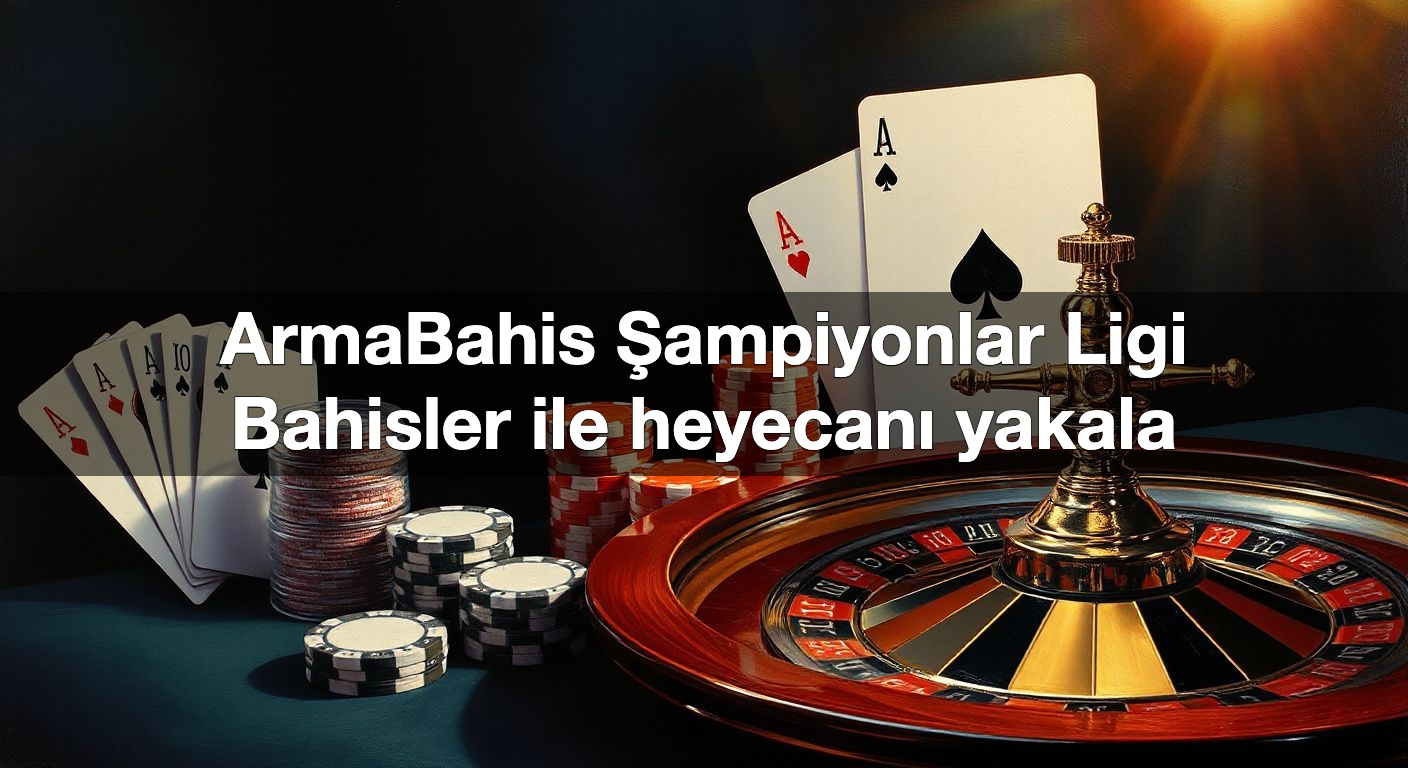ArmaBahis Şampiyonlar Ligi Bahisler ile heyecanı yakala